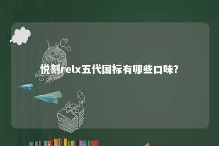 悦刻relx五代国标有哪些口味�	？ 